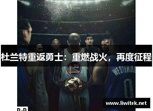 杜兰特重返勇士：重燃战火，再度征程