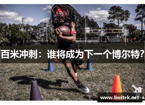 百米冲刺：谁将成为下一个博尔特？